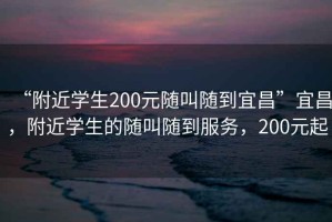 “附近学生200元随叫随到宜昌”宜昌，附近学生的随叫随到服务，200元起