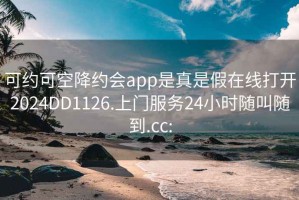 可约可空降约会app是真是假在线打开2024DD1126.上门服务24小时随叫随到.cc: