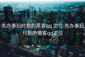 先办事后付款的黑客qq 定位:先办事后付款的黑客qq定位