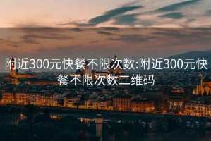 附近300元快餐不限次数:附近300元快餐不限次数二维码