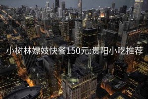 小树林嫖妓快餐150元:贵阳小吃推荐