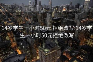 14岁学生一小时50元 拒绝改写:14岁学生一小时50元拒绝改写