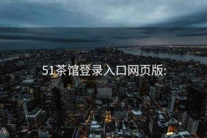 51茶馆登录入口网页版: