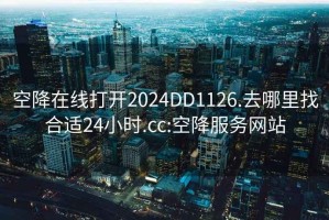 空降在线打开2024DD1126.去哪里找合适24小时.cc:空降服务网站