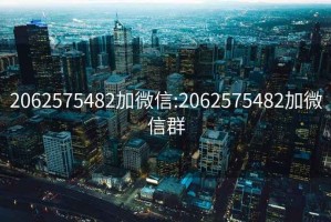 2062575482加微信:2062575482加微信群