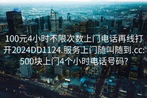 100元4小时不限次数上门电话再线打开2024DD1124.服务上门随叫随到.cc:500块上门4个小时电话号码?