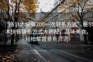 “格尔木快餐200一次联系方式”格尔木快餐联系方式大揭秘，品味美食，轻松掌握最新资讯