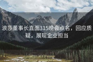 浪莎董事长直面315晚会点名，回应质疑，展现企业担当