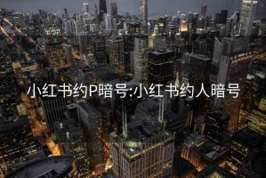 小红书约P暗号:小红书约人暗号