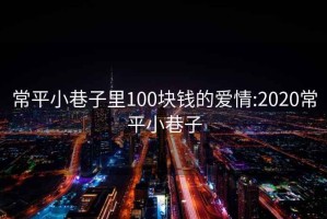 常平小巷子里100块钱的爱情:2020常平小巷子