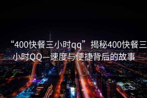 “400快餐三小时qq”揭秘400快餐三小时QQ—速度与便捷背后的故事