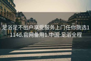 足浴足不出户享受服务上门任你挑选1114d.官网备用1.中国:足浴全程