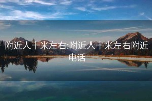 附近人十米左右:附近人十米左右附近电话