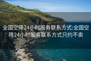 全国空降24小时服务联系方式:全国空降24小时服务联系方式只约不卖