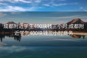 成都附近学生400块钱三小时:成都附近学生400块钱三小时商务