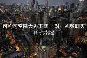 可约可空降大秀下载:一对一视频聊天听你指挥