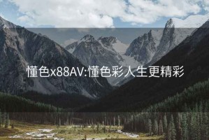 懂色x88AV:懂色彩人生更精彩