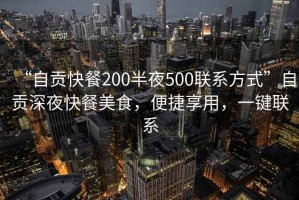 “自贡快餐200半夜500联系方式”自贡深夜快餐美食，便捷享用，一键联系