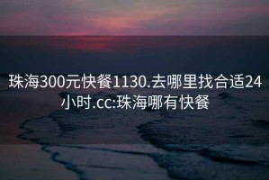 珠海300元快餐1130.去哪里找合适24小时.cc:珠海哪有快餐