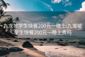 九龙坡学生快餐200元一晚上:九龙坡学生快餐200元一晚上贵吗