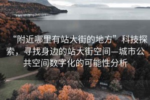 “附近哪里有站大街的地方”科技探索，寻找身边的站大街空间—城市公共空间数字化的可能性分析