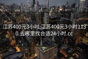 江苏400元3小时:江苏400元3小时1130.去哪里找合适24小时.cc