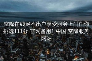 空降在线足不出户享受服务上门任你挑选1114c.官网备用1.中国:空降服务网站