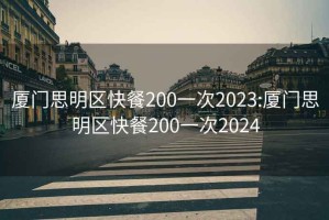 厦门思明区快餐200一次2023:厦门思明区快餐200一次2024