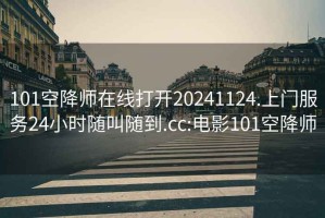 101空降师在线打开20241124.上门服务24小时随叫随到.cc:电影101空降师