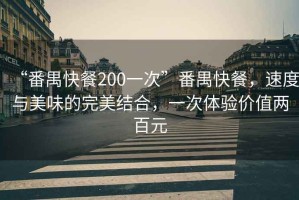 “番禺快餐200一次”番禺快餐，速度与美味的完美结合，一次体验价值两百元