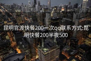 昆明官渡快餐200一次qq联系方式:昆明快餐200半夜500