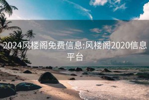 2024风楼阁免费信息:风楼阁2020信息平台