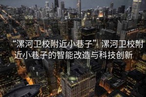 “漯河卫校附近小巷子”漯河卫校附近小巷子的智能改造与科技创新