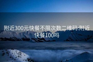 附近300元快餐不限次数二维码:附近快餐100吗