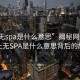 “上无spa是什么意思”揭秘网络流行语上无SPA是什么意思背后的故事