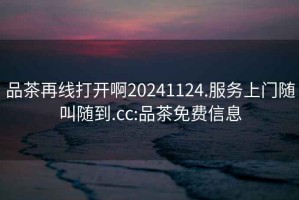 品茶再线打开啊20241124.服务上门随叫随到.cc:品茶免费信息