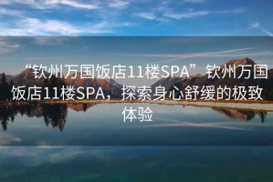 “钦州万国饭店11楼SPA”钦州万国饭店11楼SPA，探索身心舒缓的极致体验