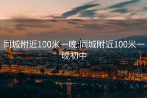 同城附近100米一晚:同城附近100米一晚初中