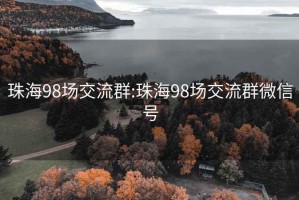 珠海98场交流群:珠海98场交流群微信号