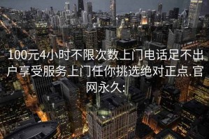 100元4小时不限次数上门电话足不出户享受服务上门任你挑选绝对正点.官网永久: