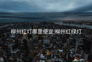 柳州红灯哪里便宜:柳州红绿灯