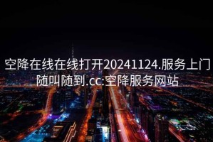 空降在线在线打开20241124.服务上门随叫随到.cc:空降服务网站