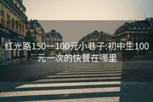 红光路150一100元小巷子:初中生100元一次的快餐在哪里