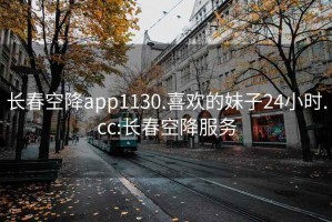 长春空降app1130.喜欢的妹子24小时.cc:长春空降服务