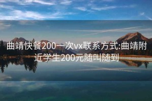 曲靖快餐200一次vx联系方式:曲靖附近学生200元随叫随到