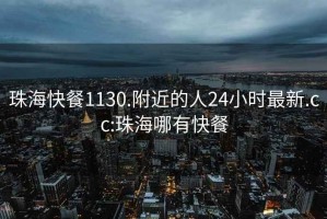 珠海快餐1130.附近的人24小时最新.cc:珠海哪有快餐