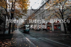 “凤楼约茶”凤楼约茶，品味文化与艺术的交融