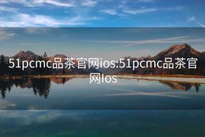 51pcmc品茶官网ios:51pcmc品茶官网Ios