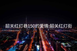 韶关红灯巷150的爱情:韶关红灯街