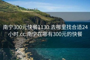 南宁300元快餐1130.去哪里找合适24小时.cc:南宁在哪有300元的快餐